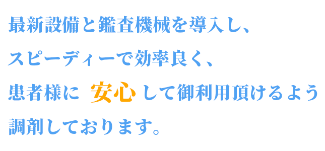 最新設備と鑑査機械を導入し、スピーディーで効率良く、患者様に安心して御利用頂けるよう調剤しております。